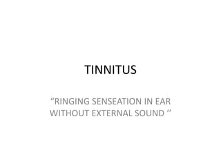 TINNITUS
“RINGING SENSEATION IN EAR
WITHOUT EXTERNAL SOUND ‘’
 