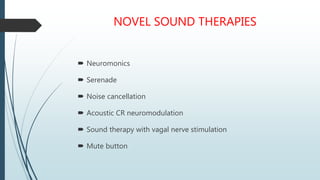 NOVEL SOUND THERAPIES
 Neuromonics
 Serenade
 Noise cancellation
 Acoustic CR neuromodulation
 Sound therapy with vagal nerve stimulation
 Mute button
 