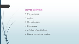 DELAYED SYMPTOMS
 Hypervigilance
 Anxiety
 Sleep disorders
 Hyperacusis
 A feeling of aural fullness
 Normal symmetrical hearing
 