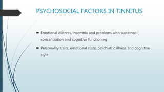 PSYCHOSOCIAL FACTORS IN TINNITUS
 Emotional distress, insomnia and problems with sustained
concentration and cognitive functioning
 Personality traits, emotional state, psychiatric illness and cognitive
style
 
