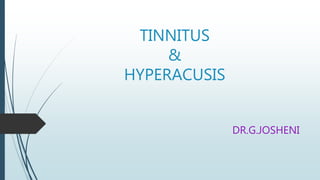 TINNITUS
&
HYPERACUSIS
DR.G.JOSHENI
 