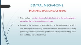 CENTRAL MECHANISMS
INCREASED SPONTANEOUS FIRING
 There is always a certain degree of electrical activity in the auditory ...