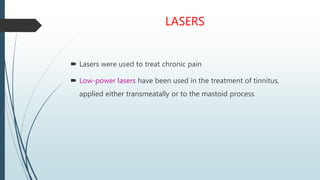 LASERS
 Lasers were used to treat chronic pain
 Low-power lasers have been used in the treatment of tinnitus,
applied ei...
