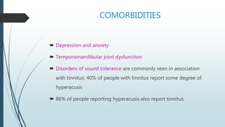 COMORBIDITIES
 Depression and anxiety
 Temporomandibular joint dysfunction
 Disorders of sound tolerance are commonly s...