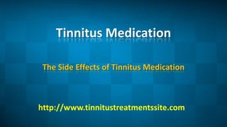 Tinnitus Medication The Side Effects of Tinnitus Medication http://www.tinnitustreatmentssite.com 