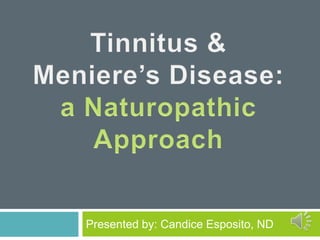 Tinnitus & Meniere’s Disease: a Naturopathic Approach Presented by: Candice Esposito, ND 