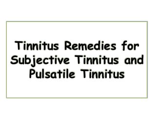 Tinnitus Remedies for
Subjective Tinnitus and
   Pulsatile Tinnitus
 