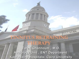 TINNITUS RETRAINING
      THERAPY
       Tarek Ghannoum , M.D.
  Audiology Unit , ENT Department
Kasr Alainy Hospitals- Cairo University
 