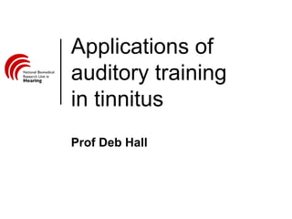 Applications of
auditory training
in tinnitus
Prof Deb Hall
 