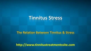 Tinnitus Stress The Relation Between Tinnitus & Stress http://www.tinnitustreatmentssite.com 