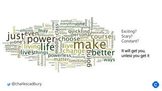 @charlescadbury
Exciting?
Scary?
Constant?
It will get you,
unless you get it
 