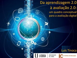 Da aprendizagem 2.0
à avaliação 2.0:
um quadro conceptual
para a avaliação digital
Luís Tinoca
 