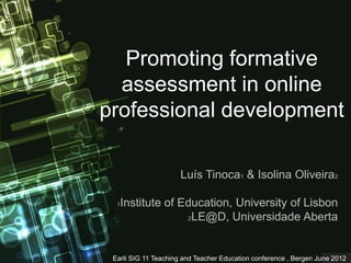 Promoting formative
  assessment in online
professional development

                      Luís Tinoca1 & Isolina Oliveira2

  1   Institute of Education, University of Lisbon
                    2LE@D, Universidade Aberta




 Earli SIG 11 Teaching and Teacher Education conference , Bergen June 2012
 