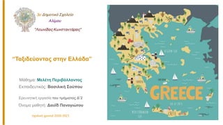 Μάθημα: Μελέτη Περιβάλλοντος
Ερευνητική εργασία του τμήματος Δ’2
Όνομα μαθητή: Δαυΐδ Παναγιώτου
Εκπαιδευτικός: Βασιλική Σούπου
“Ταξιδεύοντας στην Ελλάδα”
σχολική χρονιά 2020-2021
 