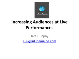 Increasing Audiences at Live
       Performances
          Tara Dunphy
     lulu@luludemaine.com
 