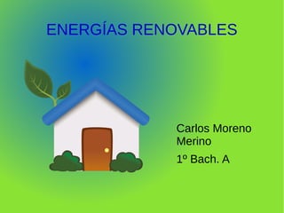 ENERGÍAS RENOVABLES
Carlos Moreno
Merino
1º Bach. A
 