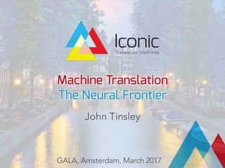Machine Translation
The Neural Frontier
John Tinsley
GALA, Amsterdam, March 2017
 