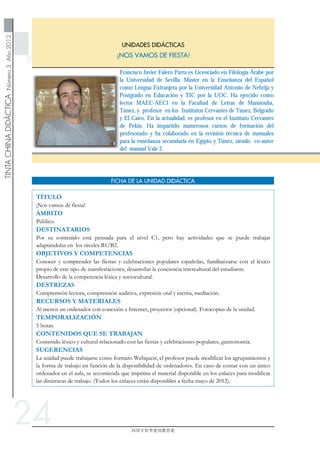24
Francisco Javier Falero Parra es Licenciado en Filología Árabe por
la Universidad de Sevilla, Máster en la Enseñanza del Español
como Lengua Extranjera por la Universidad Antonio de Nebrija y
Postgrado en Educación y TIC por la UOC. Ha ejercido como
lector MAEC-AECI en la Facultad de Letras de Mannouba,
Túnez, y profesor en los Institutos Cervantes de Túnez, Belgrado
y El Cairo. En la actualidad, es profesor en el Instituto Cervantes
de Pekín. Ha impartido numerosos cursos de formación del
profesorado y ha colaborado en la revisión técnica de manuales
para la enseñanza secundaria en Egipto y Túnez, siendo co-autor
del manual Vale 2.
 