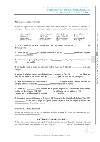 45
habían conseguido terminó consiguiendo se había quedado ponerse a buscar
se iba a quedar dejar de luchar terminó por dar el sí llevaba
acabó pensando acababa de instaurar acabó traicionándola volvieron a perder
se habían convertido dio por terminada empezó a cooperar había llegado
1) En la España de los años 30 del siglo XX, las mujeres todavía no (1) ___________ el
derecho al voto.
2) Cuando se (2) _________la Segunda República, Clara (3) __________ ya a ser una abogada
muy conocida en Madrid.
3) Su madre estaba preocupada por ella porque (4) __________ soltera y era ya demasiado mayor para
(5) __________ un marido.
4) En aquella época, se decía que una mujer soltera mayor de 30 años (6) ___________ sola para
siempre.
5) Aunque al principio la apoyó incondicionalmente, el hermano de Clara (7) __________ que Clara no
hacía lo que debía y que tendría que (8) ___________ por los derechos de las mujeres.
6) Clara estuvo enamorada, pero nunca (9) ____________ a ningún hombre, porque para ella, su
trabajo y militancia política (10) _____________ en lo más importante de su vida.
7) Cuando (11) _________ años militando en el partido Republicano, los hombres de su partido
político no la apoyaron. Ella (12) __________ su militancia en ese partido y (13) _________
cooperar con el partido más radical, que (14) ___________ también.
8) Después de muchos altibajos en las decisiones del Congreso de los Diputados, la lucha de Clara (15)
___________ el voto para la mujer en España, aunque en pocos años, las mujeres españolas (16)
_____________ ese derecho nuevamente.
 