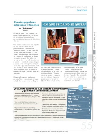 ¿CUÁNTAS PERSONAS HAY DETRÁS DE TODO ESTO?
¿QUÉ DICEN LOS ESPECTADORES?
“Espectacular, inolvidable, increíble y
sorprendente.” — Ema, profesora de español, de BISU,
China
“Teatro novel lleno de sabor.”—Teresa Álvarez,
Consejería de Educación de la Embajada de España , China
Actores	

 42
Luces	

 5
M ú s i c a y e f e c t o s
especiales	

 4
PPT	

 3
Apuntadoras	

 2
Presentadores	

 2
Directores	

 2
“Fascinante guión, bailes espectaculares y
miles de referencias culturales. Fuente de
inspiración para mis estudiantes.” — Dylan
Viñales, Jefe de Estudios de Harrow International Studies,
China
“Necesitamos una reposición.¿Qué tal para la
ceremonia de graduación 2012?”—Wendalin,
Decano del Departamento de Español y Portugués de BISU,
China
“Ha valido más que la pena el sacriﬁcio.
Supremo.”— Rao, Secretario del Departamento de
Español y Portugués de BISU, China
“¡Qué creatividad!Un surrealismo muy
interesante.”—Victoria, estudiante extranjera, China
“Una propuesta honesta de cómo reconvertir un clásico adaptándolo a tiempos presentes. Una
explosión de intercambios culturales para paladares sin prejuicios.”— Enrique Chaves “El Pingu”,
colaborador guión, Barcelona
55
El equipo de montaje
y de luces realizo
un excelente
trabajo con los
juegos de colores,
luces y demás.
HISTORIAS DE AQUÍ Y ALLÁ
SANT JORDI
 