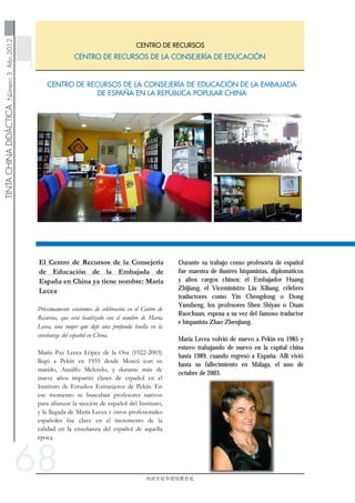 TINTACHINADIDÁCTICANúmero3Año2012
西班牙驻华使馆教育处
CENTRO DE RECURSOS DE LA CONSEJERÍA DE EDUCACIÓN
CENTRO DE RECURSOS
68
Durante su trabajo como profesorta de español
fue maestra de ilustres hispanistas, diplomáticos
y altos cargos chinos: el Embajador Huang
Zhijiang, el Viceministro Liu Xiliang, célebres
traductores como Yin Chengdong o Dong
Yansheng, los profesores Shen Shiyan o Duan
Ruochuan, esposa a su vez del famoso traductor
e hispanista Zhao Zhenjiang.
María Lecea volvió de nuevo a Pekín en 1985 y
estuvo trabajando de nuevo en la capital china
hasta 1989, cuando regresó a España. Allí vivió
hasta su fallecimiento en Málaga, el uno de
octubre de 2003.
 