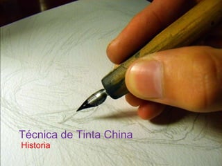 Tinta China
Historia
Técnica de Tinta China
 
