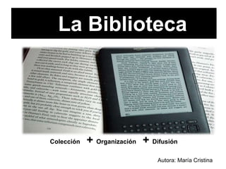 La Biblioteca
Autora: María Cristina
Colección + Organización + Difusión
 