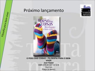 Filosofia para bem-viver  Próximo lançamento O PESO DAS COISAS – FILOSOFIA PARA O BEM-VIVER Jean Kazez ISBN 978-85-63114-12-9 14x21cm Preço (a definir) 