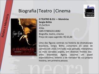 Biografia|Teatro |Cinema Relato e Memória O TEATRO & EU — Memórias Sergio Britto 15,5x23cm 416p. ISBN 9788563114082 Biograﬁa, teatro, cinema Preço de capa sugerido: R$ 65,00 Uma das ﬁguras centrais na história da dramaturgia brasileira, Sergio Britto comemora 65 anos de carreira em 2010. Em todo esse período, interpretou os mais variados papéis, em diversas frentes das  artes  brasileiras.  Agora,  assume  um  papel especialíssimo, inédito: o de narrador de sua própria história, em primeira pessoa. 