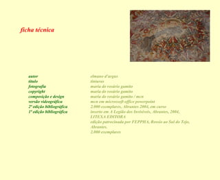 ficha técnica

autor
título
fotografia
copyright
composição e design
versão videográfica
2ª edição bibliográfica
1ª edição bibliográfica

elmano d’argus
tinturas
maria do rosário gamito
maria do rosário gamito
maria do rosário gamito / mcn
mcn em microssoft office powerpoint
2.000 exemplares, Abrantes 2004, em curso
inserto em A Legião dos Invisíveis, Abrantes, 2004,
LITEXA EDITORA
edição patrocinada por FEPPHA, Rossio ao Sul do Tejo,
Abrantes.
2.000 exemplares

 