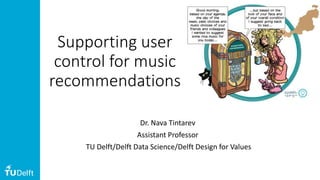 Supporting user
control for music
recommendations
Dr. Nava Tintarev
Assistant Professor
TU Delft/Delft Data Science/Delft Design for Values
 