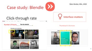 Case study: Blendle
38
Mats Mulder, MSc, 2020
Thumbnail 3.1% more
Click-through rate
for “diverse
viewpoint”
condition
dep...