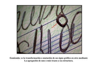 Enmienda: es la transformación o mutación de un signo gráfico en otro mediante
La agregación de uno o más trazos a su estructura.
 