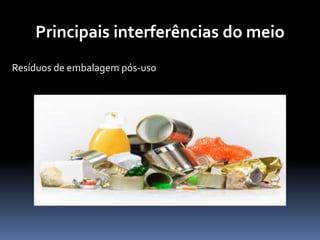 Principais interferências do meio
Resíduos de embalagem pós-uso
 