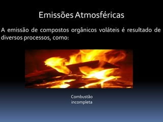 EmissõesAtmosféricas
A emissão de compostos orgânicos voláteis é resultado de
diversos processos, como:
Combustão
incompleta
 