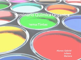 Seminario Quimica Organica
Tema:Tintas
Alunos: Gabriel
Juliana
Mariana
 