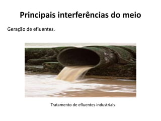 Principais interferências do meio
Geração de efluentes.




                   Tratamento de efluentes industriais
 