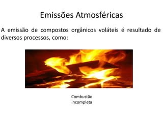 Emissões Atmosféricas
A emissão de compostos orgânicos voláteis é resultado de
diversos processos, como:




                        Combustão
                        incompleta
 