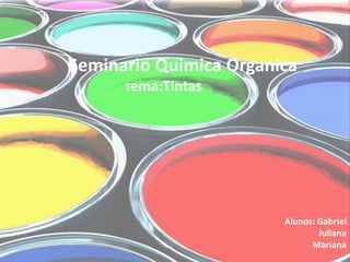 Seminario Quimica Organica
      Tema:Tintas




                        Alunos: Gabriel
                                Juliana
                              Mariana
 