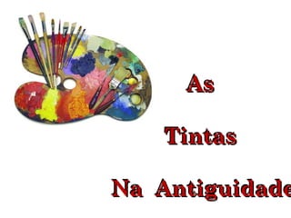 AsAs
TintasTintas
Na AntiguidadeNa Antiguidade
AsAs
TintasTintas
Na AntiguidadeNa Antiguidade
 