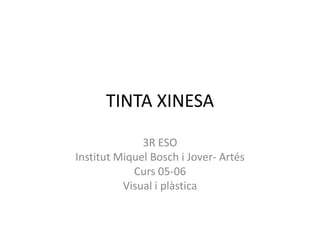 TINTA XINESA
3R ESO
Institut Miquel Bosch i Jover- Artés
Curs 05-06
Visual i plàstica

 