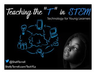 Teaching the “T “ in ST EMTechnology for Young Learners
ShellyTerrell.com/TechYLs
@ShellTerrell
 