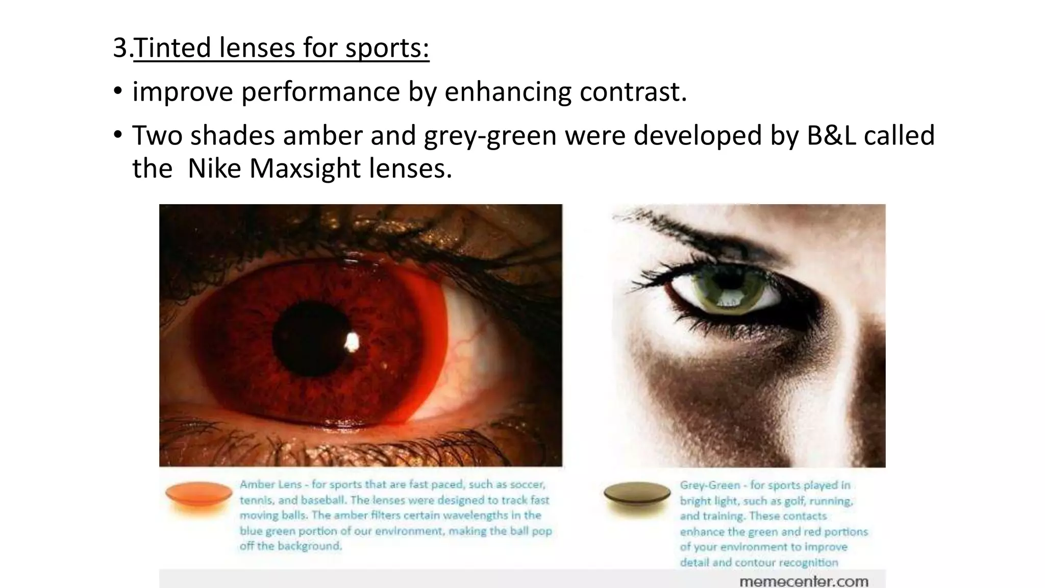 3.Tinted lenses for sports:
• improve performance by enhancing contrast.
• Two shades amber and grey-green were developed by B&L called
the Nike Maxsight lenses.
 