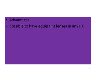 • Advantages
- possible to have equip tint lenses in any RX
16
 