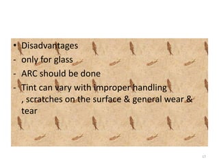 • Disadvantages
- only for glass
- ARC should be done
- Tint can vary with improper handling
, scratches on the surface & general wear &
tear
17
 