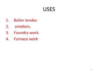 USES
1. Boiler tender.
2. smelters.
3. Foundry work.
4. Furnace work
32
 