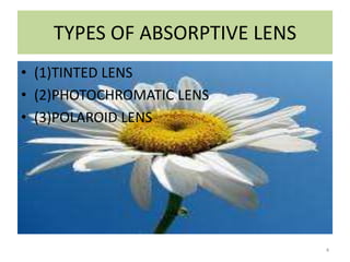 TYPES OF ABSORPTIVE LENS
• (1)TINTED LENS
• (2)PHOTOCHROMATIC LENS
• (3)POLAROID LENS
4
 