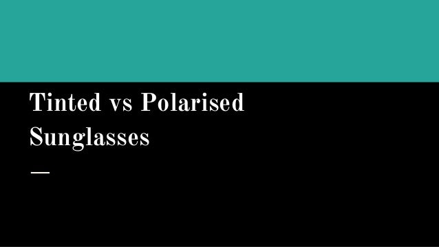 Tinted vs Polarised
Sunglasses
 