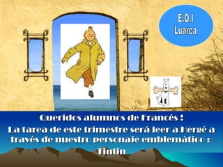 Queridos alumnos de Francés ! La tarea de este trimestre será leer a Hergé a través de nuestro personaje emblemático :  Tintin E.O.I Luarca 
