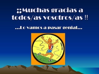 ¡¡Muchas gracias a todos/as vosotros/as  !! … Lo vamos a pasar genial…   